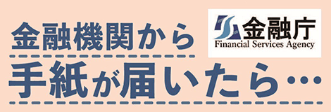 金融機関から手紙が届いたら・・・｜金融庁